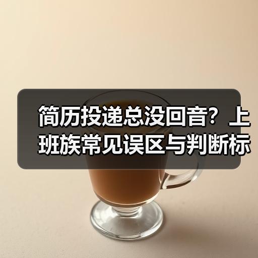 简历投递总没回音？上班族常见误区与判断标准